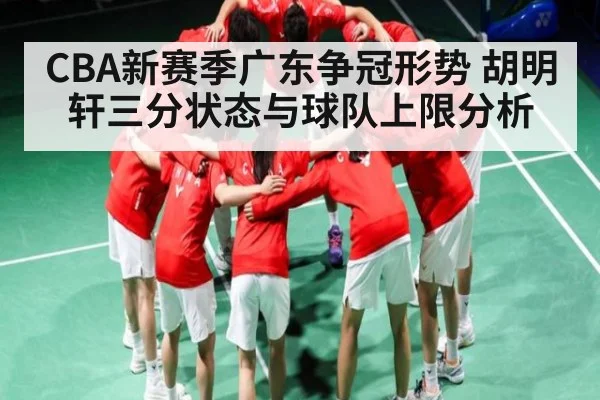 CBA新赛季广东争冠形势 胡明轩三分状态与球队上限分析